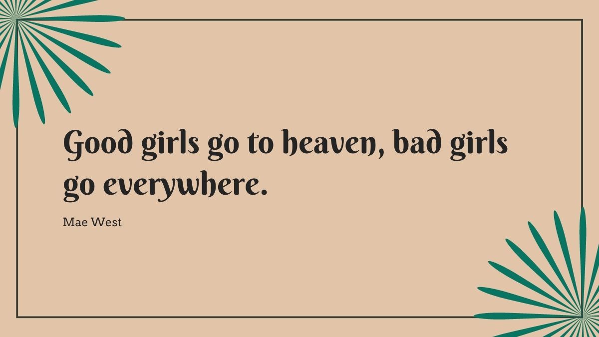 Good girls go to heaven bad girls go everywhere